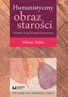 Podręczniki dla szkół wyższych - Humanistyczny obraz starości. Przesłanki dla gerontologii humanistycznej. Tom 3. Refleksje nad starością - Dubas Elżbieta - książka - miniaturka - grafika 1