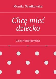 Chcę mieć dziecko. Zajdź w ciążę szybciej - E-booki - nauka - miniaturka - grafika 1