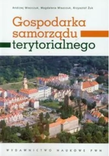 Gospodarka samorządu terytorialnego - Andrzej Miszczuk, Magdalena Miszczuk, Żuk Krzysztof - Podręczniki dla szkół wyższych - miniaturka - grafika 2