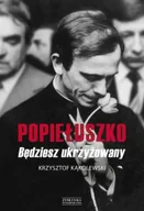 Felietony i reportaże - Popiełuszko. Będziesz ukrzyżowany - Krzysztof Kąkolewski - miniaturka - grafika 1