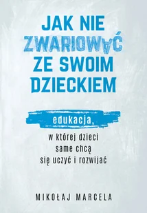 Jak nie zwariować ze swoim dzieckiem. Edukacja, w której dzieci same chcą się uczyć i rozwijać - Zdrowie - poradniki - miniaturka - grafika 1