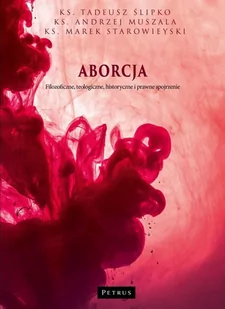Petrus Aborcja. Filozoficzne, teologiczne, historyczne i prawne spojrzenie Andrzej Muszala, Tadeusz Ślipko SJ, Marek Starowieyski - Filozofia i socjologia - miniaturka - grafika 2