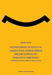 KUL TN Kształtowanie się poczucia jakości życia osób w okresie średniej dorosłości stabilnych zawodowo w kontekście przemian społeczno-ekonomicznych. Seria: Prace Wydziału Nauk Społecznych 193 Dacka Monika - Filozofia i socjologia - miniaturka - grafika 1