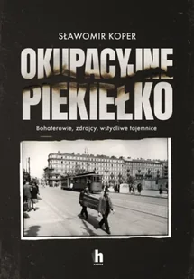 Okupacyjne piekiełko. Bohaterowie, zdrajcy, wstydliwe tajemnice - Sławomir Koper - Historia świata - miniaturka - grafika 1