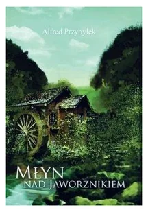 Młyn nad Jaworznikiem - Przybyłek Alfred - Powieści historyczne i biograficzne - miniaturka - grafika 2