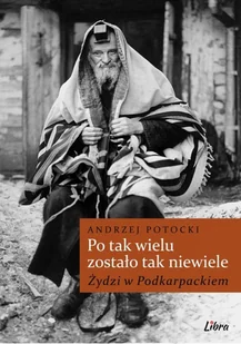 Po tak wielu zostało tak niewiele Żydzi w Podkarpackiem Andrzej Potocki - Historia świata Po tak wielu zostało tak niewiele Żydzi w Podkarpackiem Andrzej Potocki - Historia świata - miniaturka - grafika 2