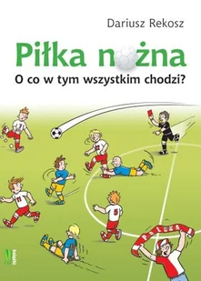 Piłka nożna. O co w tym wszystkim chodzi? - Poradniki hobbystyczne - miniaturka - grafika 1