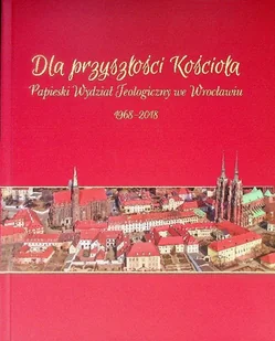Dla przyszłości Kościoła Papieski Wydział Teologiczny we Wrocławiu 1968 - 2018 - Religia i religioznawstwo - miniaturka - grafika 1