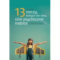 Amy Morin 13 rzeczy których nie robią silnie psychicznie rodzice Jak wychowac dzieci aby wysrosły na spełni - Poradniki psychologiczne - miniaturka - grafika 1