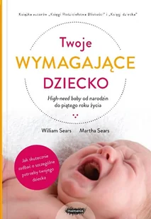 Twoje Wymagające Dziecko High-Need Baby Od Narodzin Do Piątego Roku Życia William Sears,martha Sears - Poradniki hobbystyczne - miniaturka - grafika 2