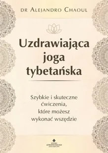 Uzdrawiająca Joga Tybetańska Szybkie I Skuteczne Ćwiczenia Które Możesz Wykonać Wszędzie Alejandro Chaoul - Zdrowie - poradniki - miniaturka - grafika 2