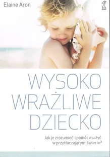 Wysoko wrażliwe dziecko. Jak je zrozumieć i pomóc mu żyć w przytłaczającym świecie? - Psychologia - miniaturka - grafika 1