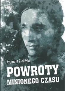 Powroty Minionego Czasu Zagnieżdżone W Pamięci Zygmunt Zieliński - Publicystyka - miniaturka - grafika 2