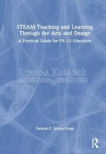 STEAM Teaching and Learning Through the Arts and Design: A Practical Guide for PK–12 Educators - Pozostałe książki - miniaturka - grafika 1