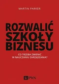Ekonomia - Rozwalić Szkoły Biznesu Co Trzeba Zmienić W Nauczaniu Zarządzania Martin Parker - miniaturka - grafika 1