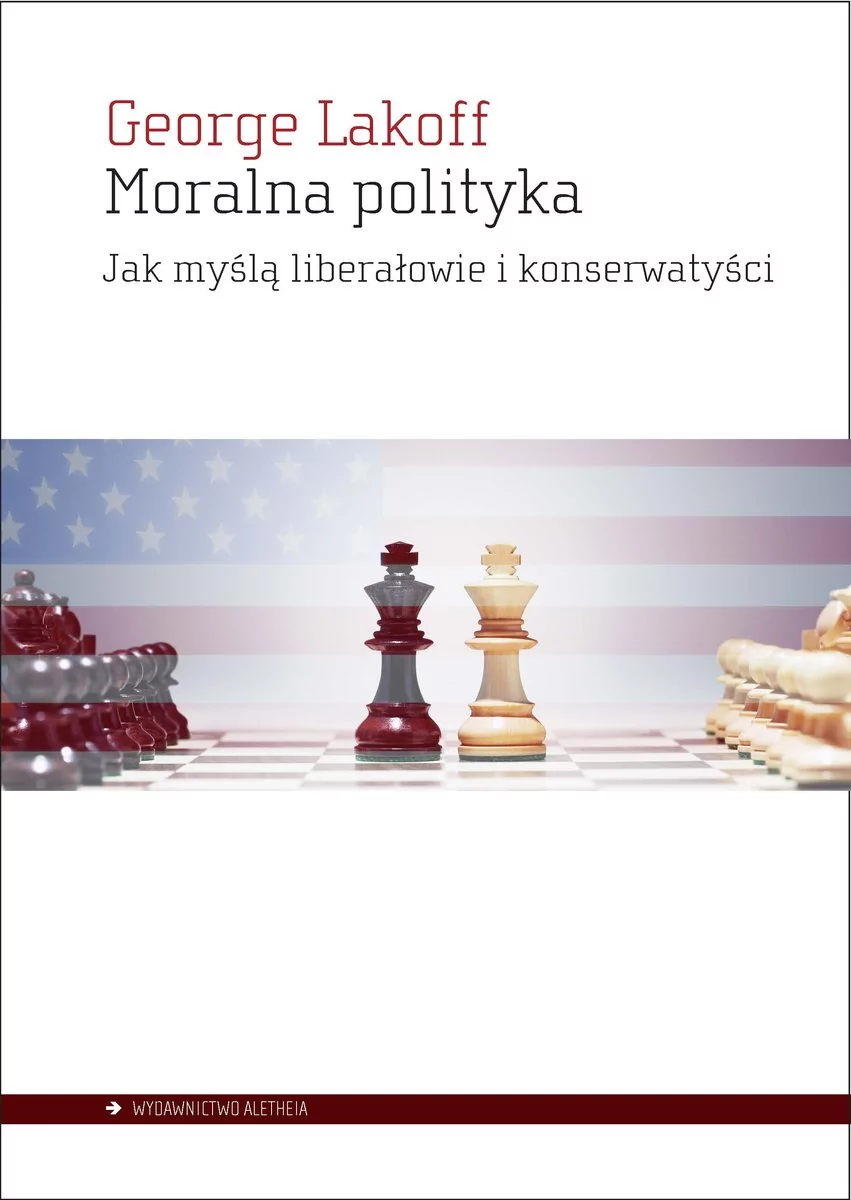 Aletheia Moralna polityka. Jak myślą liberałowie i konserwatyści George Lakoff