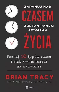 Zapanuj Nad Czasem I Zostań Panem Swojego Życia Poznaj 10 Typów Czasu I Efektywnie Reaguj Na Wyzwania Brian Tracy - Poradniki hobbystyczne - miniaturka - grafika 1