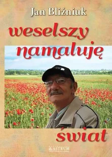 Astrum Weselszy namaluję świat - JAN BLIŹNIUK - Poezja - miniaturka - grafika 1
