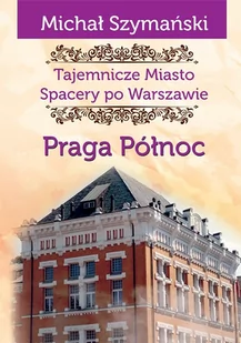 Tajemnicze miasto Spacery po Warszawie Praga Północ - Michał Szymański - Historia świata - miniaturka - grafika 1