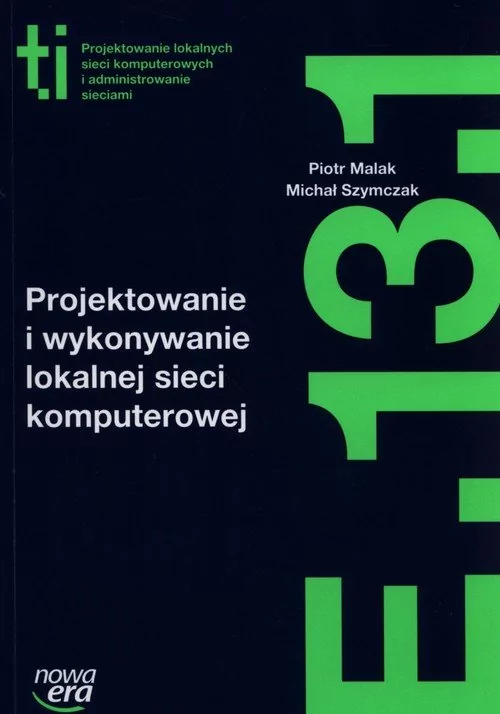 Nowa Era Projektowanie i wykonywanie lokalnej sieci komputerowej Kwalifikacja E.13.1. - Piotr Malak, MICHAŁ SZYMCZAK