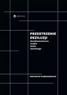 BRICOLAGE PUBLISHING Przestrzenie deziluzji. Dwudziestowieczne modele dzieła teatralnego PLEŚNIAROWICZ KRZYSZTOF - Książki o kulturze i sztuce - miniaturka - grafika 2