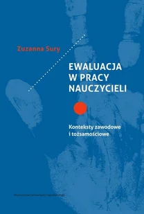 Wydawnictwo Uniwersytetu Jagiellońskiego Ewaluacja w pracy nauczycieli. Konteksty zawodowe i tożsamościowe Sury Zuzanna - Filozofia i socjologia - miniaturka - grafika 1