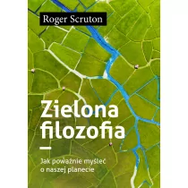 Zielona filozofia. Jak poważnie myśleć o naszej planecie - Roger Scruton