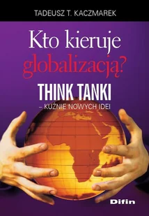 Kaczmarek Tadeusz Teofil Kto kieruje globalizacją think tanki kuźnie nowych idei - mamy na stanie, wyślemy natychmiast - Filozofia i socjologia Kaczmarek Tadeusz Teofil Kto kieruje globalizacją think tanki kuźnie nowych idei - mamy na stanie, wyślemy natychmiast - Filozofia i socjologia - miniaturka - grafika 1