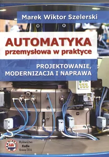 Automatyka przemysłowa w praktyce - Szelerski Marek Wiktor - Technika - miniaturka - grafika 1