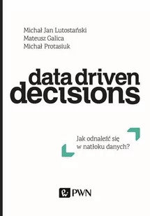 Data Driven Decisions Jak Odnaleźć Się W Natłoku Źródeł Danych Michał Jan Lutostański,mateusz Galica,michał Protasiuk - Ekonomia - miniaturka - grafika 1