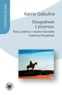 Etnografowie z przymusu Polscy zesłańcy w służbie kolonialnej Cesarstwa Rosyjskiego - Karina Gaibulina - Książki o kulturze i sztuce - miniaturka - grafika 1