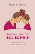 Psychologia - Kochana mamo, bolisz mnie. Jak zagoić rany w relacji matka‒córka - Otwarte - miniaturka - grafika 1