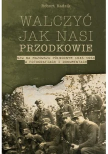 Walczyć jak nasi przodkowie. NZW na Mazowszu Północnym 1945-1954 w fotografiach i dokumentach - Historia Polski - miniaturka - grafika 1