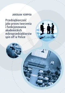 Przedsiębiorczość jako proces tworzenia i funkcjonowania akademickich mikroprzedsiębiorstw spin off w Polsce - Biznes - miniaturka - grafika 1