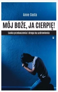 Wydawnictwo Karmelitów Bosych Mój Boże, ja cierpię! Łaska przebaczenia i droga ku uzdrowieniu Anne Costa - Religia i religioznawstwo - miniaturka - grafika 2