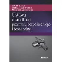 Ustawa o środkach przymusu bezpośredniego i broni palnej Łabuz Paweł Malinowska Irena Michalski Mariusz - Prawo - miniaturka - grafika 1