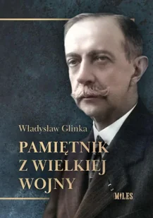 Pamiętnik z Wielkiej Wojny - Władysław Glinka - Historia świata Pamiętnik z Wielkiej Wojny - Władysław Glinka - Historia świata - miniaturka - grafika 1