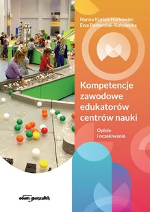 Kompetencje zawodowe edukatorów centrów nauki. Opinie i oczekiwania - Kurian-Harkowiec Hanna, Pasterniak-Kobyłecka Ewa - książka - Podręczniki dla szkół wyższych - miniaturka - grafika 1