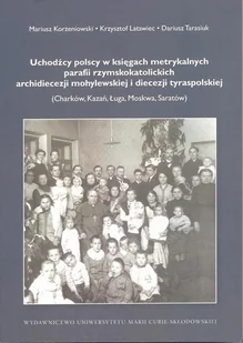 Korzeniowski Mariusz, Latawiec Krzysztof, Tarasiuk UchodĽcy polscy w księgach metrykalnych parafii rzymskokatolickich archidiecezji mohylewskiej i diecezji tyraspolskiej - Biografie i autobiografie - miniaturka - grafika 1