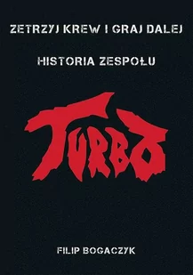 Zetrzyj Krew I Graj Dalej Historia Zespołu Turbo Filip Bogaczyk - Biografie i autobiografie - miniaturka - grafika 1