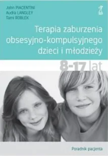 Terapia zaburzenia obsesyjno-kompulsyjnego dzieci i młodzieży. Poradnik pacjenta - Audra Langley - Psychologia - miniaturka - grafika 1