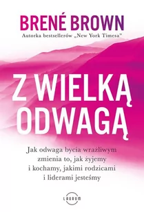 Laurum Z wielką odwagą. Jak odwaga bycia wrażliwym zmienia to, jak żyjemy i kochamy, jakimi rodzicami i liderami jesteśmy Brene Brown - Poradniki psychologiczne - miniaturka - grafika 1