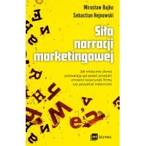 Sebastian Hejnowski; Mirosław Bujko Siła narracji marketingowej Jak właściwe słowa pozwalają sprzedać produkt zmienić wizerunek firmy