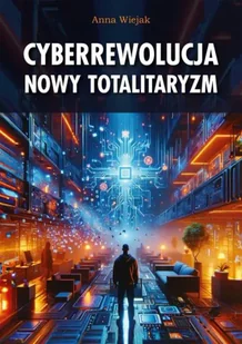Cyberrewolucja. Nowy totalitaryzm - Anna Wiejak - Felietony i reportaże - miniaturka - grafika 1