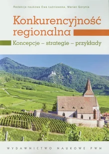 Konkurencyjność regionalna Koncepcje - strategie - przykłady - Podręczniki dla szkół wyższych - miniaturka - grafika 1