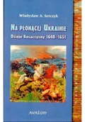 Historia świata - Avalon Władysław Andrzej Serczyk Na płonącej Ukrainie. Dzieje Kozaczyzny 1648–1651 - miniaturka - grafika 1