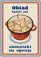 Obrazy i zdjęcia na płótnie - Plakat - Obiad będzie jak ziemniaki się ugotują - miniaturka - grafika 1
