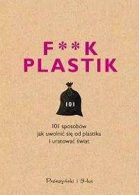 F**k plastik. 101 sposobów jak uwolnić się od plastiku i uratować świat