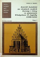 Religia i religioznawstwo - Kościół Katolicki na ziemiach ruskich Korony i Litwy za panowania Władysława II Jagiełły Tom I - miniaturka - grafika 1