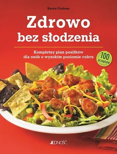 JEDNOŚĆ ZDROWO BEZ SŁODZENIA KOMPLETNY PLAN POSIŁKÓW DLA OSÓB Z WYSOKIM POZIOMEM CUKRU 100 PRZEPISÓW - Kuchnie świata - miniaturka - grafika 2
